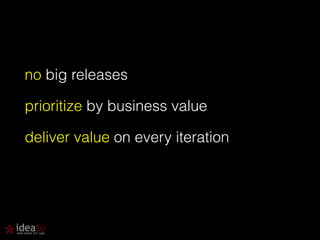 no big releases 
prioritize by business value 
deliver value on every iteration 
 