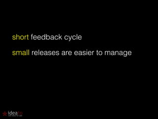 short feedback cycle 
small releases are easier to manage 
 