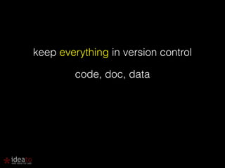 keep everything in version control 
code, doc, data 
 