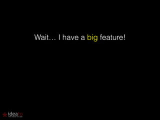 Wait… I have a big feature! 
 