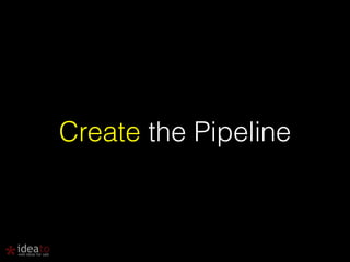 Create the Pipeline 
 