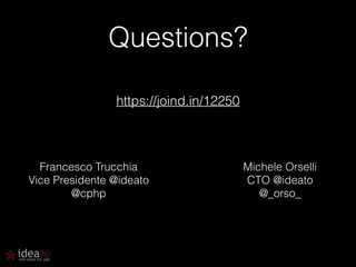 Questions? 
https://joind.in/12250 
Francesco Trucchia 
Vice Presidente @ideato 
@cphp 
Michele Orselli 
CTO @ideato 
@_orso_ 
