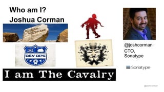 @joshcorman
Joshua Corman
Who am I?
@joshcorman
CTO,
Sonatype
 