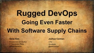 #RSAC
SESSION ID:
Gene Kim Joshua Corman
Rugged DevOps
Going Even Faster
With Software Supply Chains
CTO
Sonatype
@joshcorman
Researcher and Author
IT Revolution Press
@RealGeneKim
 