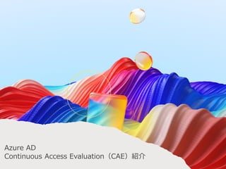 Azure AD
Continuous Access Evaluation（CAE）紹介
 