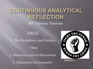 BY: Vanessa Tannous
TOPICS:
1. The Disciplinary and Punitive
State
2. Democracy and its Discontents
3. Citizenship and Inequality
IMAGE 1
 