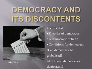 IMAGE 1
OVERVIEW:
• Theories of democracy
• A democratic deficit?
• Conditions for democracy
•Can democracy be
globalised?
•Are liberal democracies
democratic?
 