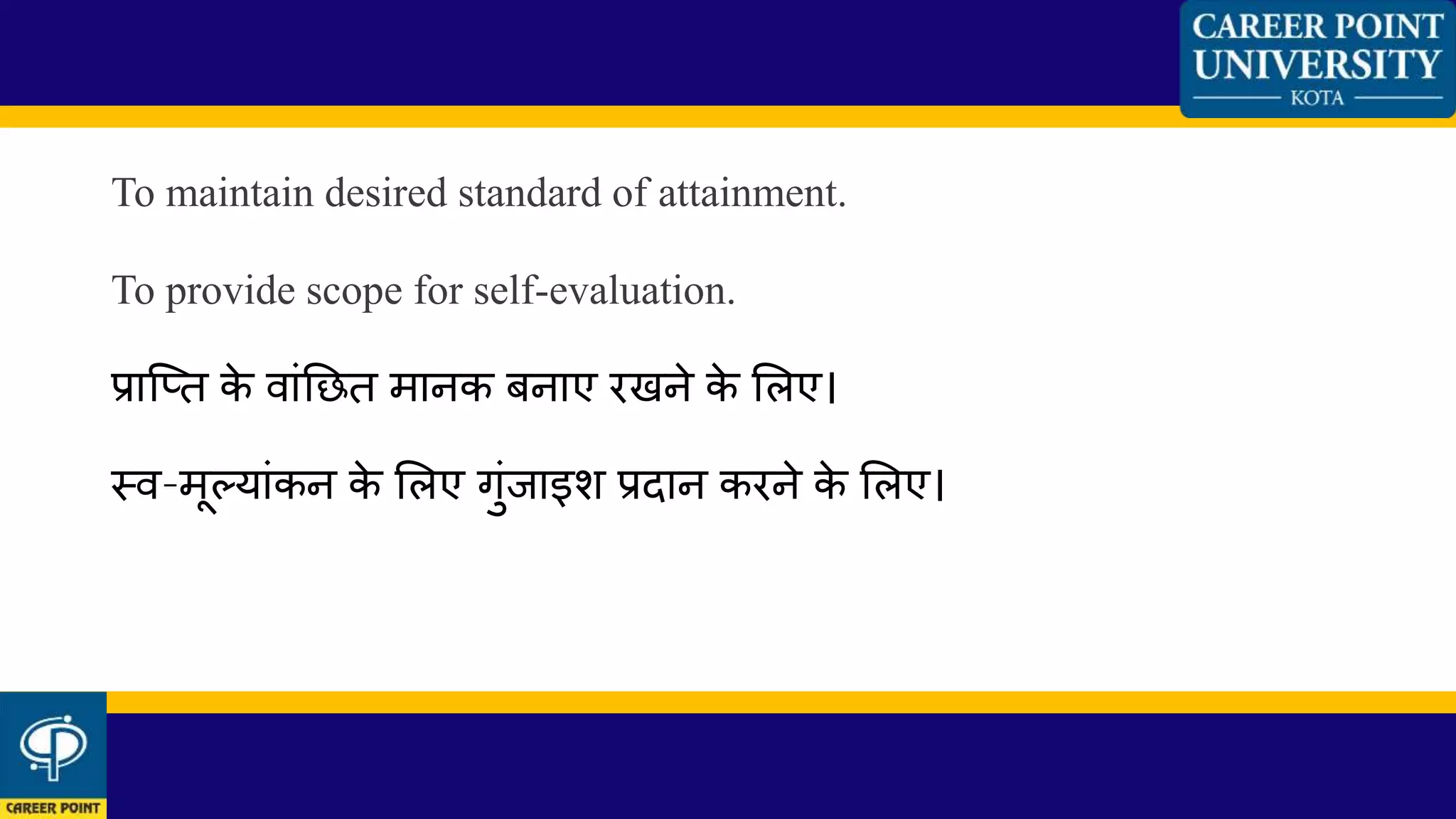 To maintain desired standard of attainment.
To provide scope for self-evaluation.
प्रान्तत के िाांनछत मानक बनाए रखने के शलए।
स्ि-मूलयाांकन के शलए गुांजाइश प्रदान करने के शलए।
 