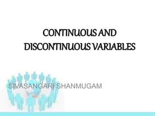 CONTINUOUS AND
DISCONTINUOUS VARIABLES
SIVASANGARI SHANMUGAM
 