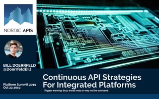 Continuous API Strategies
For Integrated Platforms
BILL DOERRFELD
@DoerrfeldBill
Platform Summit 2019
Oct 22 2019
Trigger warning: buzz words may or may not be overused.
 
