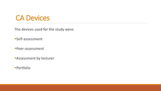 CA Devices
The devices used for the study were:
Self-assessment
Peer-assessment
Assessment by lecturer
Portfolio
 