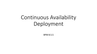 Continuous Availability
Deployment
BPM 8.5.5
 
