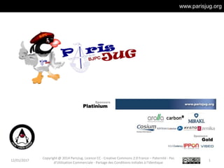 www.parisjug.org
12/01/2017 1
Copyright @ 2014 ParisJug. Licence CC - Creative Commons 2.0 France – Paternité - Pas
d'Utilisation Commerciale - Partage des Conditions Initiales à l'Identique
 