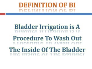 Bladder Irrigation is A
Procedure To Wash Out
The Inside Of The Bladder
 