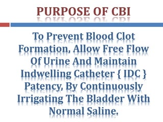 To Prevent Blood Clot
Formation, Allow Free Flow
Of Urine And Maintain
Indwelling Catheter { IDC }
Patency, By Continuously
Irrigating The Bladder With
Normal Saline.
 
