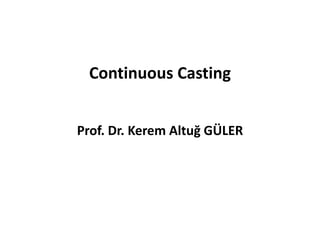Continuous Casting
Prof. Dr. Kerem Altuğ GÜLER
 