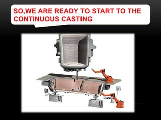 SO,WE ARE READY TO START TO THE 
CONTINUOUS CASTING 
 