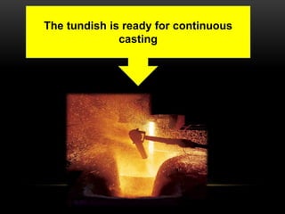 The tundish is ready for continuous 
casting 
 