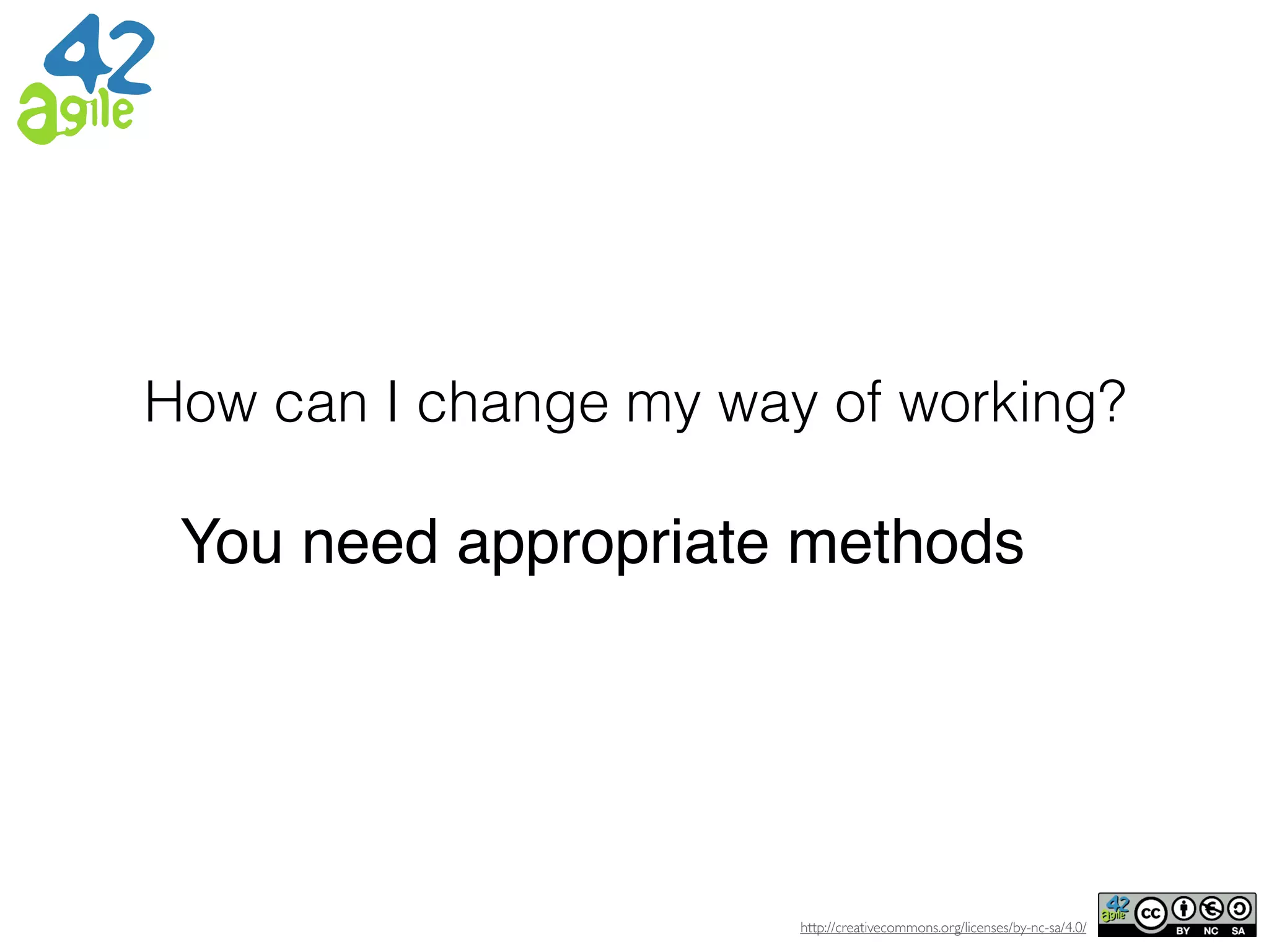 http://creativecommons.org/licenses/by-nc-sa/4.0/
How can I change my way of working?
You need appropriate methods
 