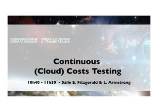 Continuous	

   (Cloud) Costs Testing
                       	

10h40 - 11h30 - Salle E. Fitzgerald & L. Armstrong
                                                 	

 