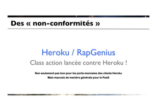 Des « non-conformités »	




          Heroku / RapGenius
                           	

     Class action lancée contre Heroku 	

                                       !
      Non seulement pas bon pour les porte-monnaies des clients Heroku
               Mais mauvais de manière générale pour le PaaS
 