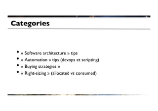 Categories	




 •  « Software architecture » tips	

 •  « Automation » tips (devops et scripting)	

 •  « Buying strategies »	

 •  « Right-sizing » (allocated vs consumed)	

 