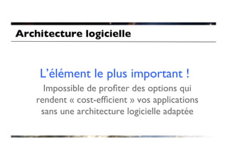 Architecture logicielle	



     L’élément le plus important !	

      Impossible de proﬁter des options qui
    rendent « cost-efﬁcient » vos applications
     sans une architecture logicielle adaptée	

 