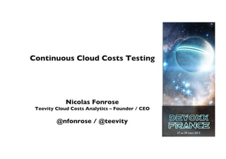 Continuous Cloud Costs Testing	





             Nicolas Fonrose	

 Teevity Cloud Costs Analytics – Founder / CEO	

                      	

          @nfonrose / @teevity	

                                                    27 au 29 mars 2013	

 
