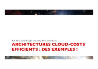 Cost-driven architectures (et auto-scaling driven architectures)	



ARCHITECTURES CLOUD-COSTS
EFFICIENTS : DES EXEMPLES !	

 