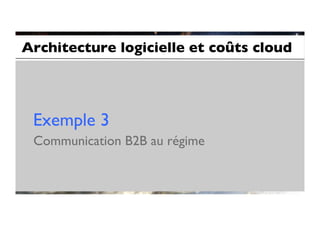 Architecture logicielle et coûts cloud	





 Exemple 3	

 Communication B2B au régime	

 