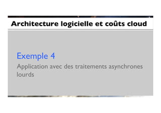Architecture logicielle et coûts cloud	




 Exemple 4	

 Application avec des traitements asynchrones
 lourds	

 