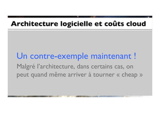 Architecture logicielle et coûts cloud	




 Un contre-exemple maintenant !	

 Malgré l’architecture, dans certains cas, on
 peut quand même arriver à tourner « cheap »	

 