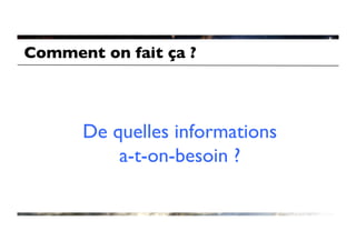 Comment on fait ça ?	




       De quelles informations 
           a-t-on-besoin ?	

 