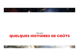 War stories	



QUELQUES HISTOIRES DE COÛTS	

 