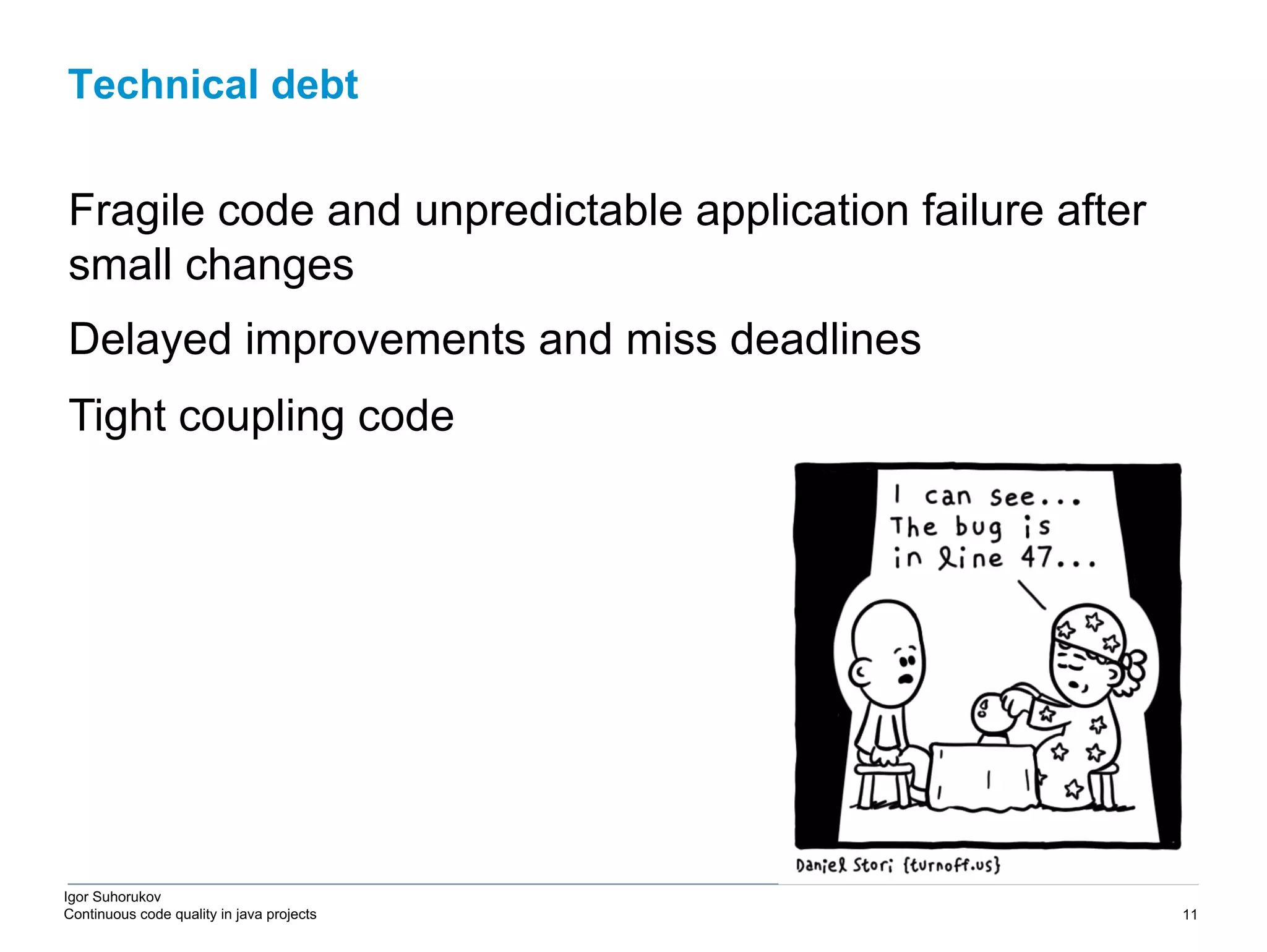 Igor Suhorukov Continuous code quality in java projects Fragile code and unpredictable application failure after small changes Delayed improvements and miss deadlines Tight coupling code Technical debt 6/27/19 2010 DB Blue template 11 