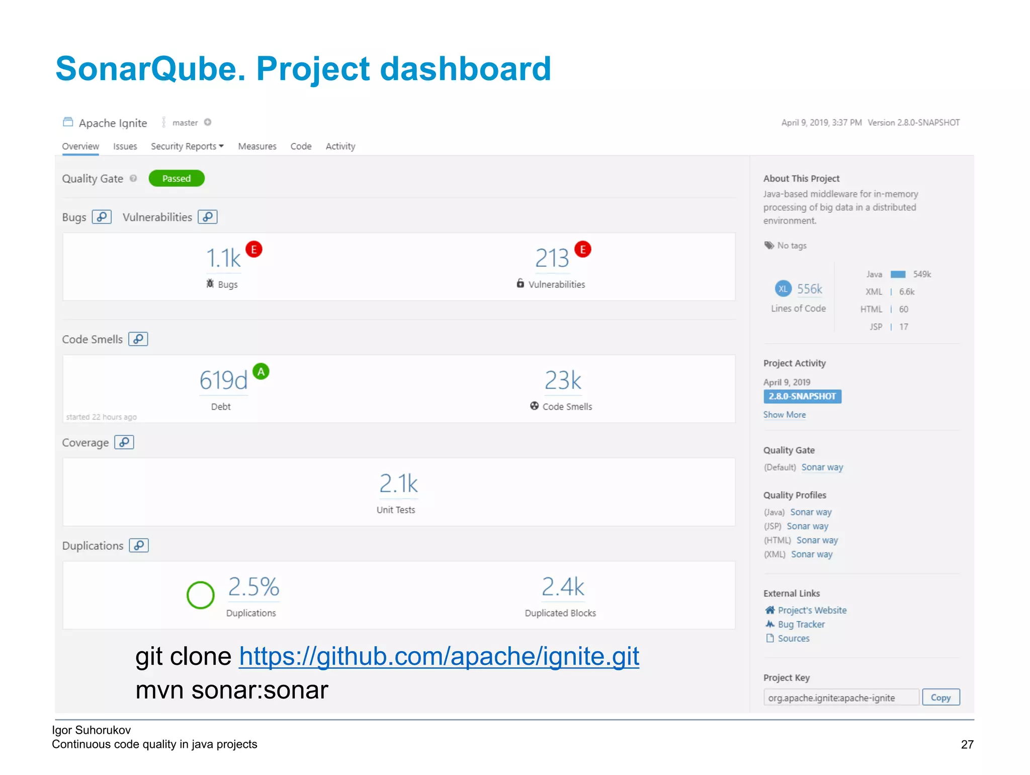 Igor Suhorukov Continuous code quality in java projects git clone https://github.com/apache/ignite.git mvn sonar:sonar SonarQube. Project dashboard 6/27/19 2010 DB Blue template 27 