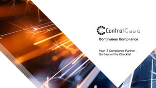 © 2019 ControlCase All Rights Reserved
Continuous Compliance
Your IT Compliance Partner –
Go Beyond the Checklist
 