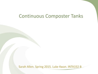 Continuous Composter Tanks
Sarah Allen. Spring 2015. Luke Kwan. INTA332 B
 