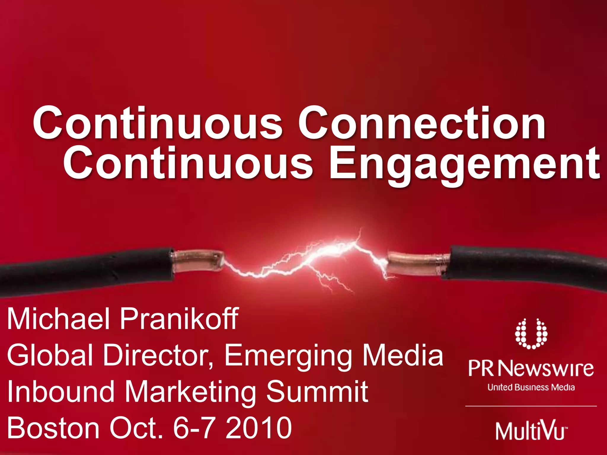 Continuous ConnectionContinuous EngagementMichael PranikoffGlobal Director, Emerging MediaInbound Marketing SummitBoston Oct. 6-7 2010