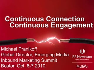 Continuous Connection Continuous Engagement Michael Pranikoff Global Director, Emerging Media Inbound Marketing Summit Boston Oct. 6-7 2010 