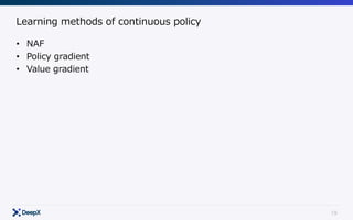 19
Learning methods of continuous policy
• NAF
• Policy gradient
• Value gradient
 