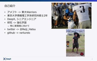 2
⾃⼰紹介
• アメフト -> 東⼤Warriors
• 東京⼤学情報理⼯学系研究科修⼠2年
• DeepX, シニアエンジニア
• 研究 -> 強化学習
– 特に実環境に向けて
• twitter -> @Reiji_Hatsu
• github -> rarilurelo
 