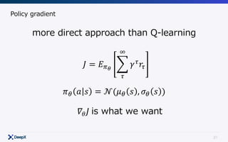 21
Policy gradient
more direct approach than Q-learning
𝐽 = 𝐸CX
F 𝛾Y
𝑟Y
Z
Y
𝜋[ 𝑎 𝑠 = 𝒩(𝜇[ 𝑠 , 𝜎[ 𝑠 )
𝛻𝜃 𝐽	is what we want
 