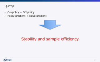 42
Q-Prop
• On-policy + Off-policy
• Policy gradient + value gradient
Stability and sample efficiency
 