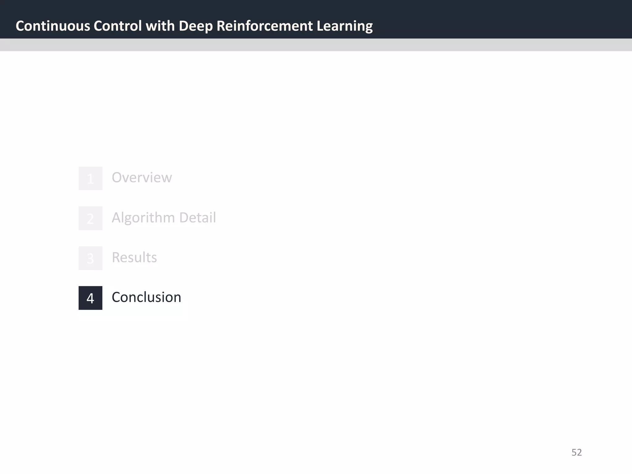 Continuous Control with Deep Reinforcement Learning
52
1 Overview
3 Results
2 Algorithm Detail
4 Conclusion
 