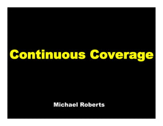 Continuous Coverage


     Michael Roberts
 