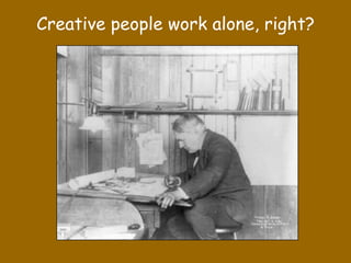 Creative people work alone, right?