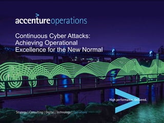 Continuous Cyber Attacks:
Achieving Operational
Excellence for the New Normal
 