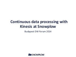 Continuous data processing with
Kinesis at Snowplow
Budapest DW Forum 2014
 
