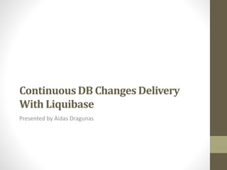 Continuous DB Changes Delivery
With Liquibase
Presented by Aidas Dragunas
 